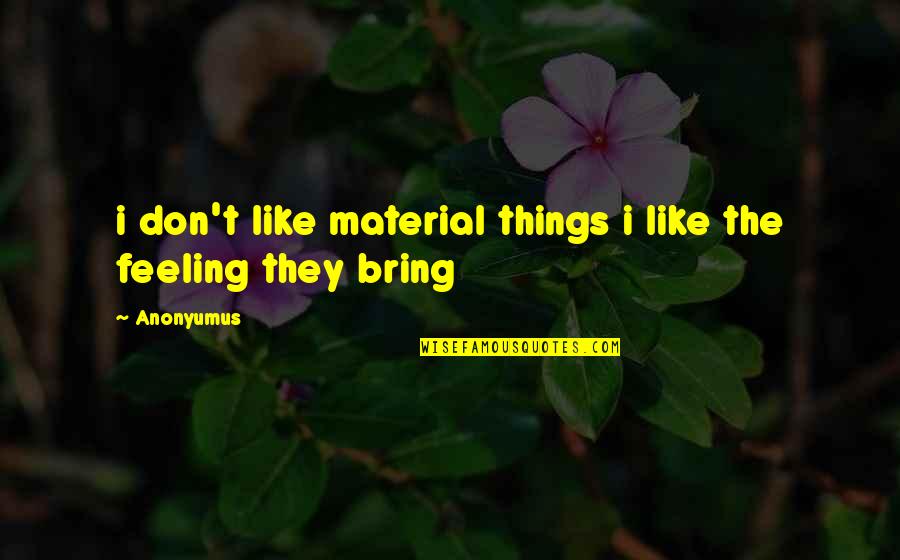 Don'tcha Quotes By Anonyumus: i don't like material things i like the
