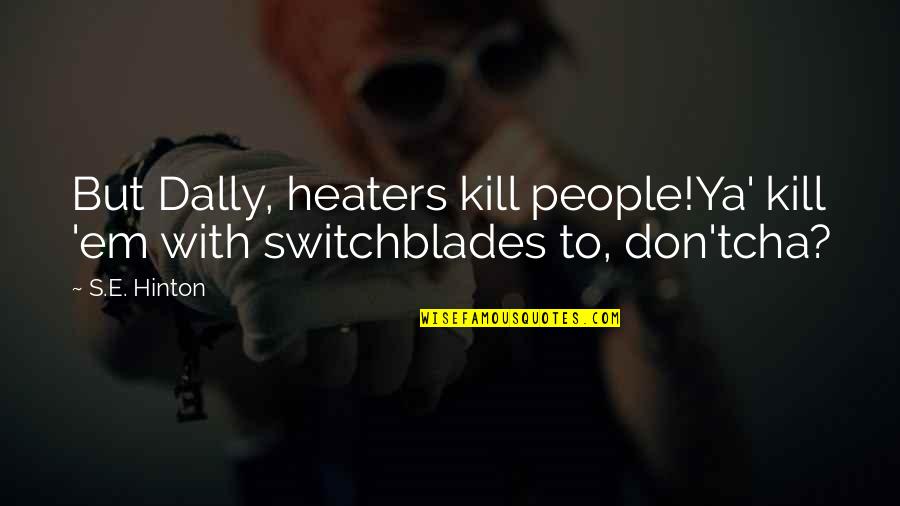 Don'tcha Quotes By S.E. Hinton: But Dally, heaters kill people!Ya' kill 'em with