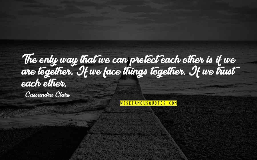 Dontell Jacksons We Thought Quotes By Cassandra Clare: The only way that we can protect each Dontell Jacksons We Thought Quotes By Cassandra Clare: The only way that we can protect each