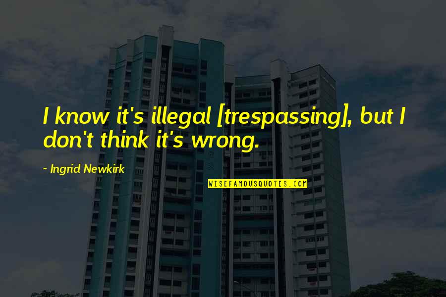 Dontes West Quotes By Ingrid Newkirk: I know it's illegal [trespassing], but I don't