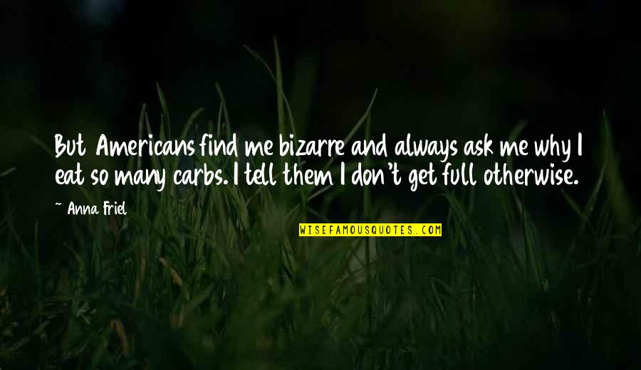 Don'teventhinkwhy Quotes By Anna Friel: But Americans find me bizarre and always ask