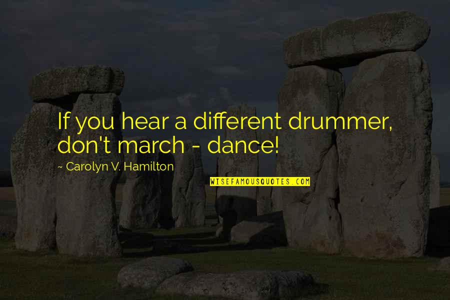 Don'teventhinkwhy Quotes By Carolyn V. Hamilton: If you hear a different drummer, don't march