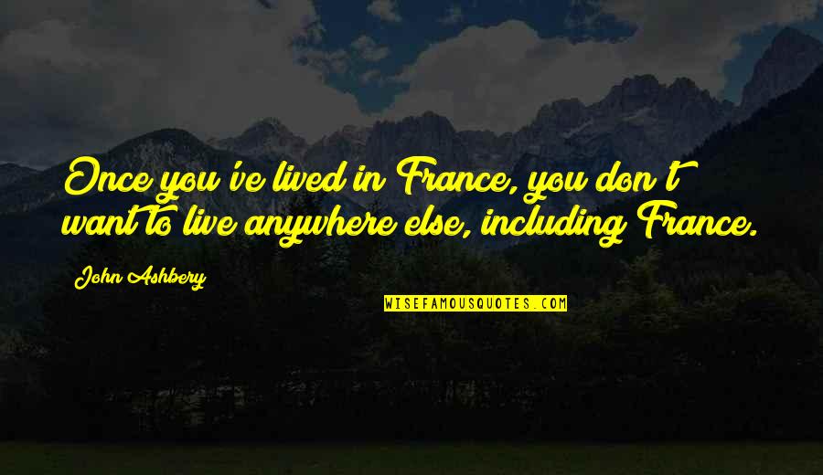 Don'teventhinkwhy Quotes By John Ashbery: Once you've lived in France, you don't want