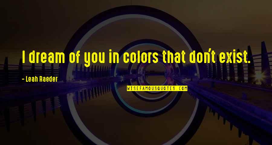 Don'teventhinkwhy Quotes By Leah Raeder: I dream of you in colors that don't