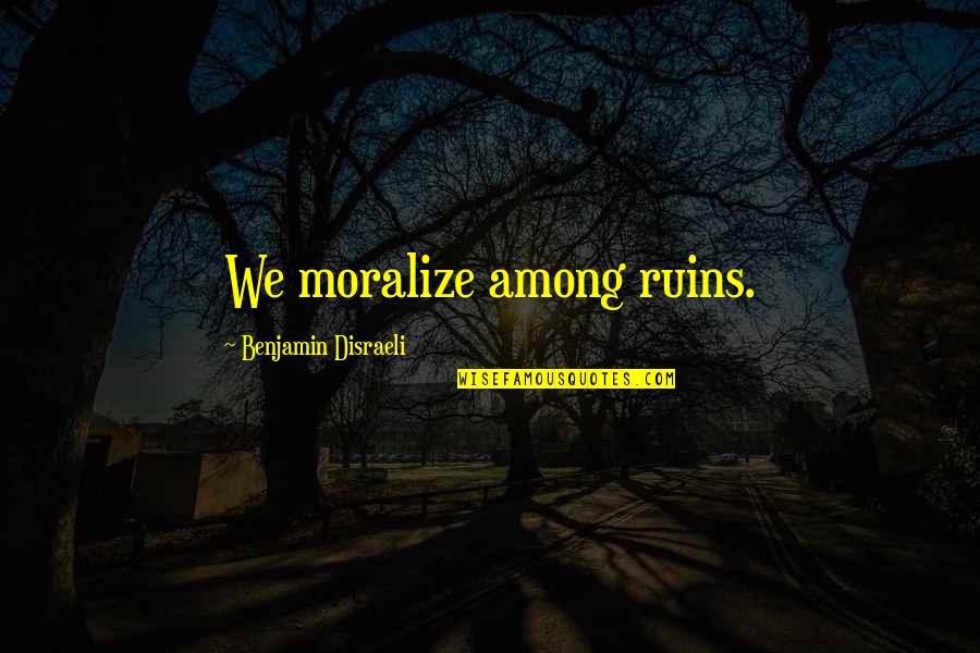 Dontinos Akron Quotes By Benjamin Disraeli: We moralize among ruins. Dontinos Akron Quotes By Benjamin Disraeli: We moralize among ruins.