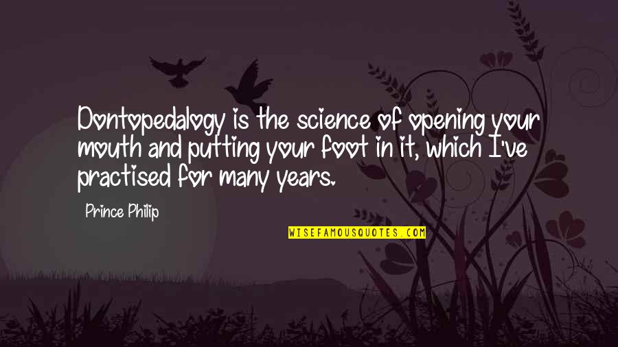 Dontopedalogy Quotes By Prince Philip: Dontopedalogy is the science of opening your mouth