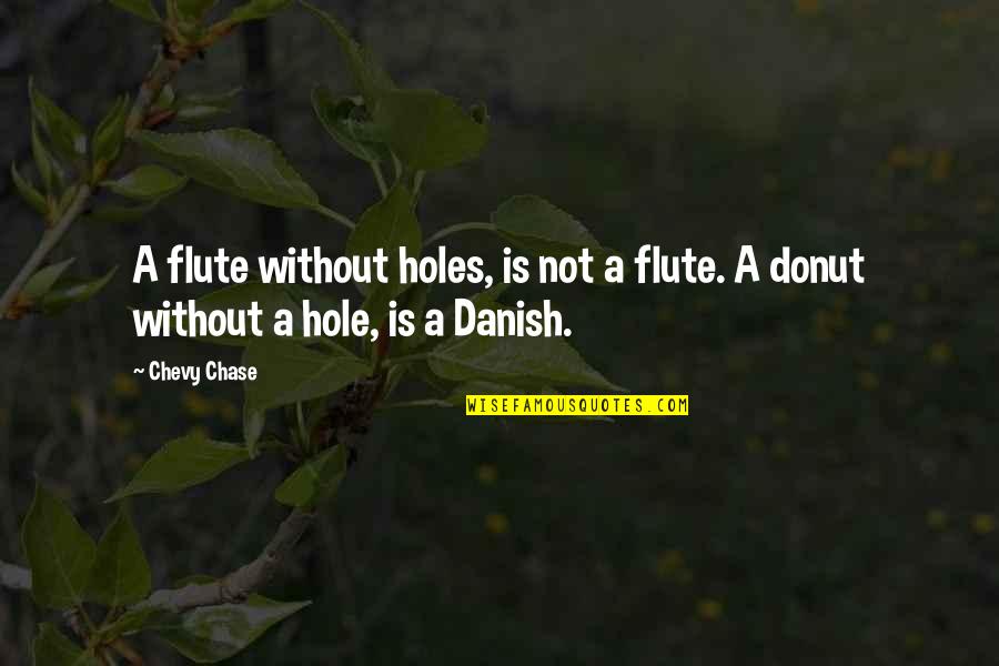 Donut Hole Quotes By Chevy Chase: A flute without holes, is not a flute.