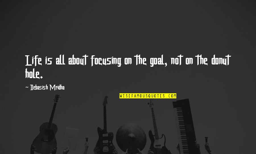 Donut Hole Quotes By Debasish Mridha: Life is all about focusing on the goal,