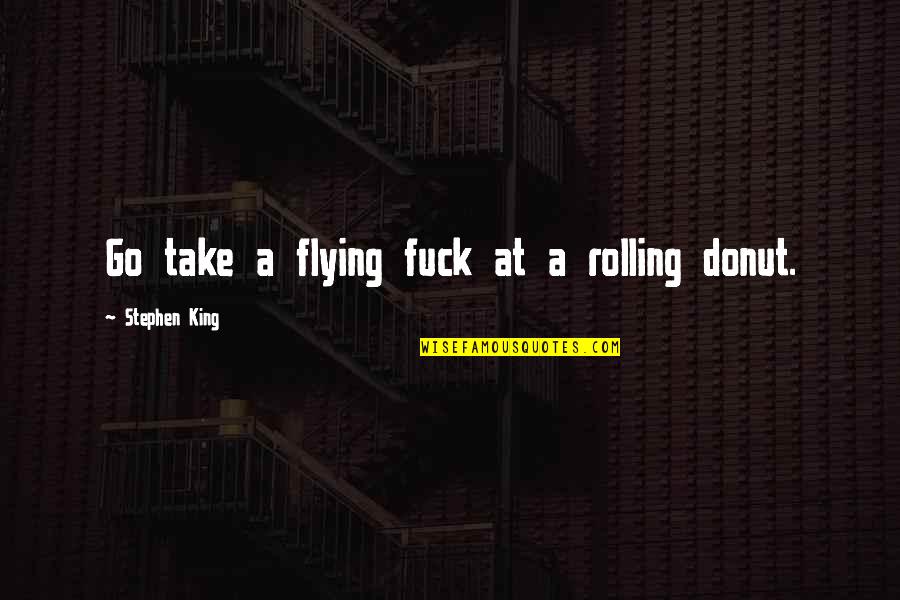 Donut Quotes By Stephen King: Go take a flying fuck at a rolling