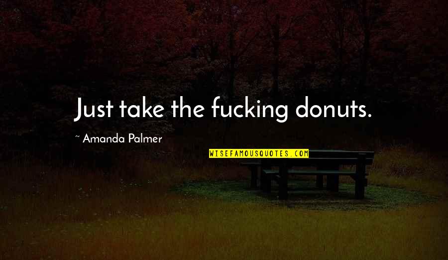 Donuts Best Quotes By Amanda Palmer: Just take the fucking donuts. Donuts Best Quotes By Amanda Palmer: Just take the fucking donuts.