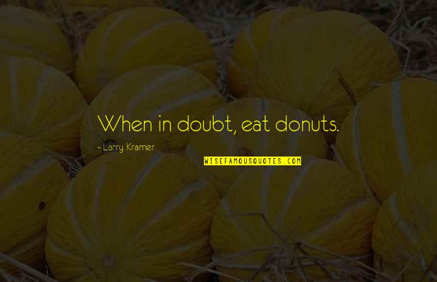 Donuts Best Quotes By Larry Kramer: When in doubt, eat donuts. Donuts Best Quotes By Larry Kramer: When in doubt, eat donuts.