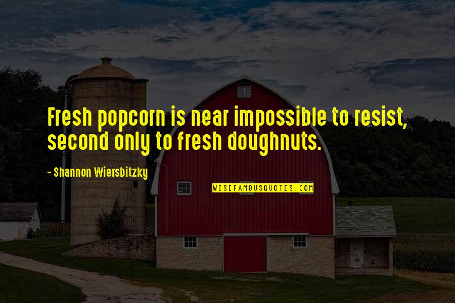 Donuts Best Quotes By Shannon Wiersbitzky: Fresh popcorn is near impossible to resist, second Donuts Best Quotes By Shannon Wiersbitzky: Fresh popcorn is near impossible to resist, second