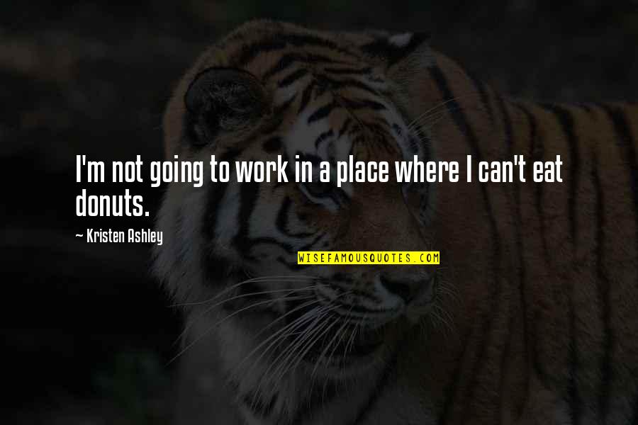 Donuts Quotes By Kristen Ashley: I'm not going to work in a place