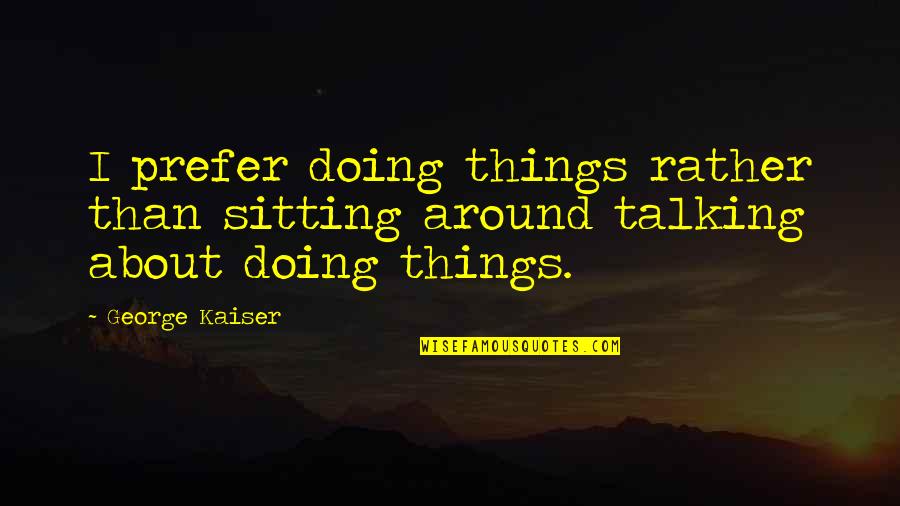 Donvale Quotes By George Kaiser: I prefer doing things rather than sitting around