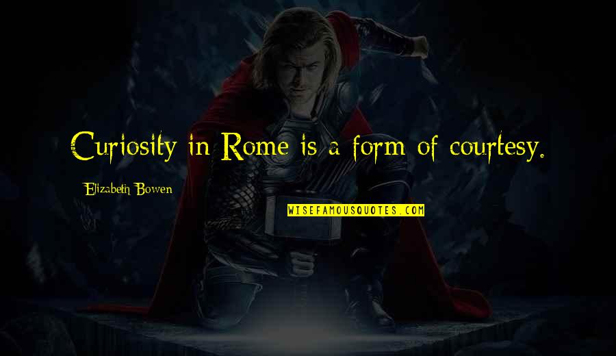 Donya Ina Quotes By Elizabeth Bowen: Curiosity in Rome is a form of courtesy.