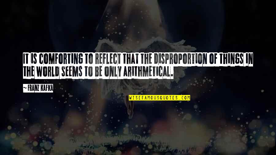 Donya Juana Quotes By Franz Kafka: It is comforting to reflect that the disproportion Donya Juana Quotes By Franz Kafka: It is comforting to reflect that the disproportion