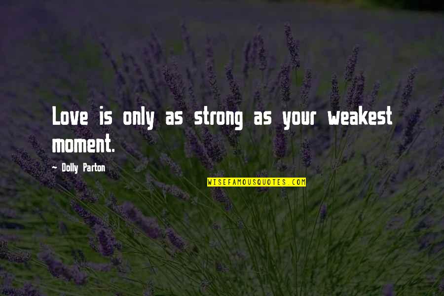 Donyell Dickey Quotes By Dolly Parton: Love is only as strong as your weakest