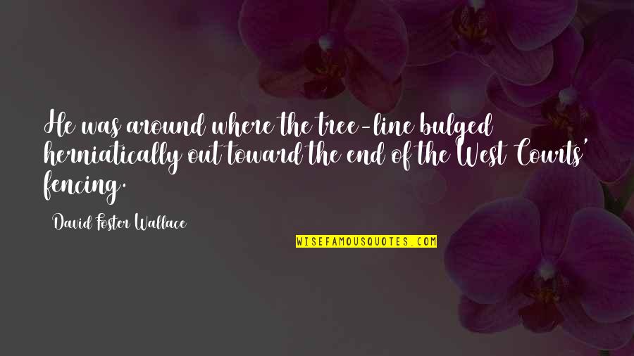 Donyo Sabuk Quotes By David Foster Wallace: He was around where the tree-line bulged herniatically Donyo Sabuk Quotes By David Foster Wallace: He was around where the tree-line bulged herniatically