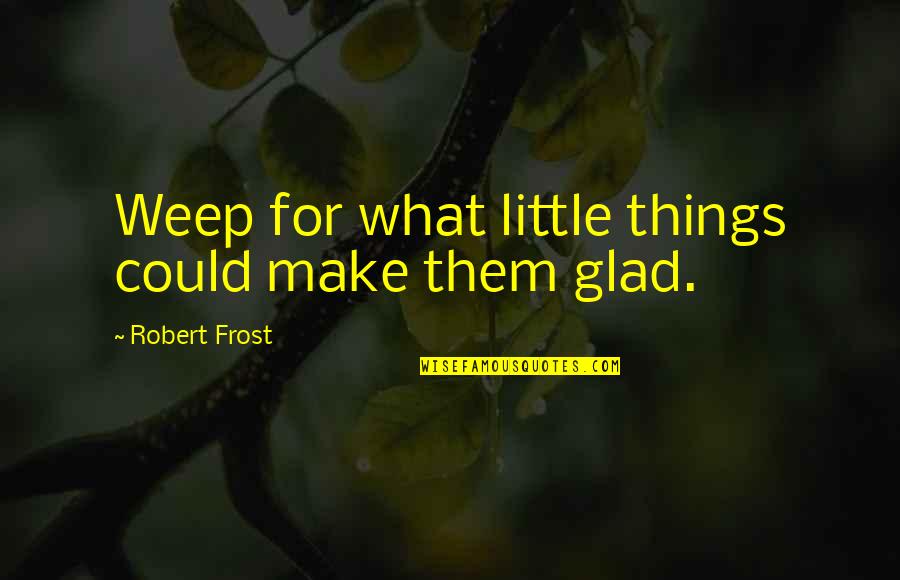 Donze Communications Quotes By Robert Frost: Weep for what little things could make them