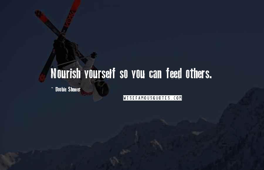 Doobie Shemer quotes: Nourish yourself so you can feed others.