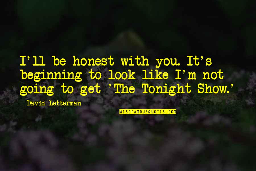 Doobys Quotes By David Letterman: I'll be honest with you. It's beginning to Doobys Quotes By David Letterman: I'll be honest with you. It's beginning to