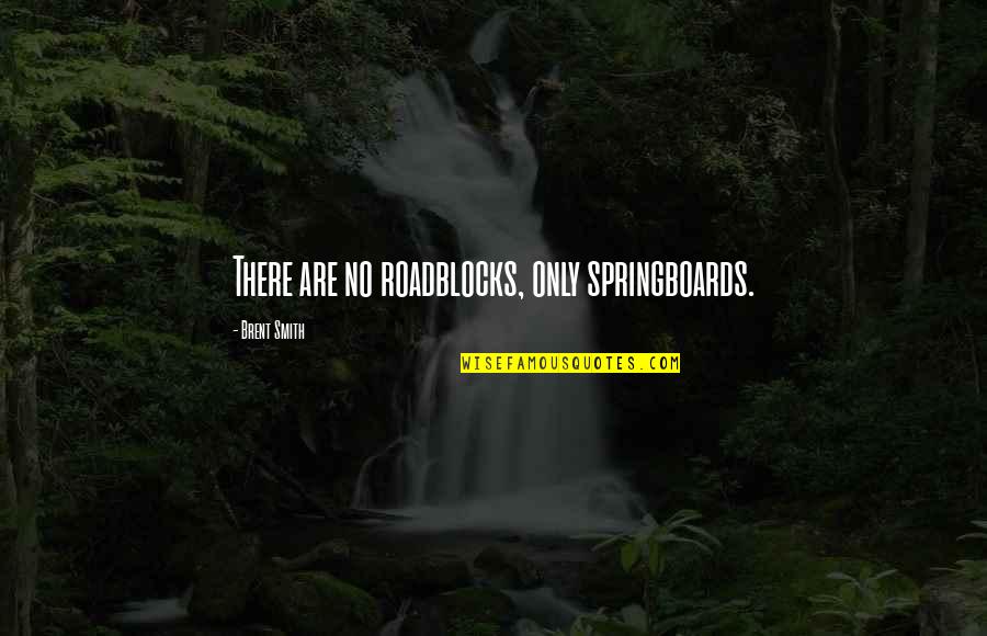 Doocy Fox Quotes By Brent Smith: There are no roadblocks, only springboards. Doocy Fox Quotes By Brent Smith: There are no roadblocks, only springboards.