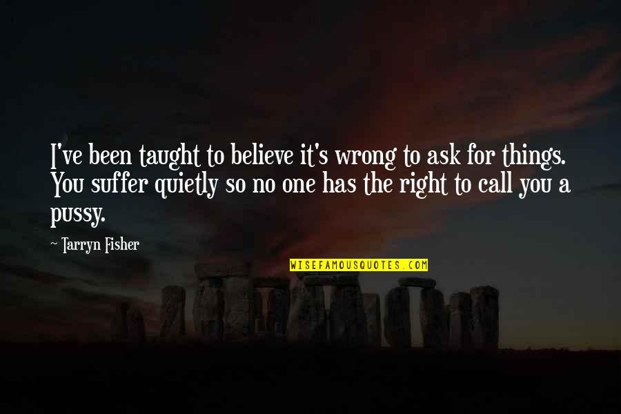 Doocy Fox Quotes By Tarryn Fisher: I've been taught to believe it's wrong to Doocy Fox Quotes By Tarryn Fisher: I've been taught to believe it's wrong to