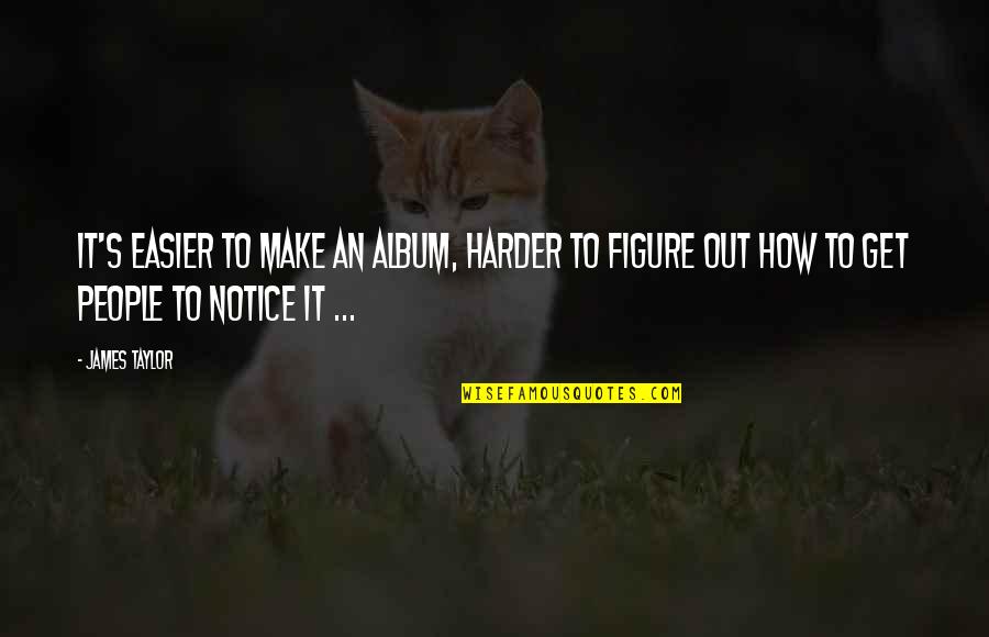 Doodad Quotes By James Taylor: It's easier to make an album, harder to