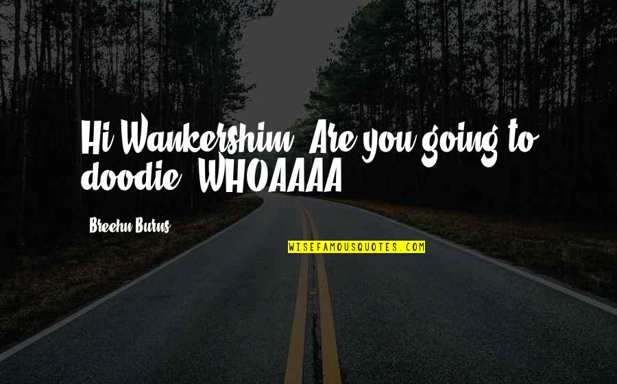 Doodie Quotes By Breehn Burns: Hi Wankershim! Are you going to doodie? WHOAAAA!