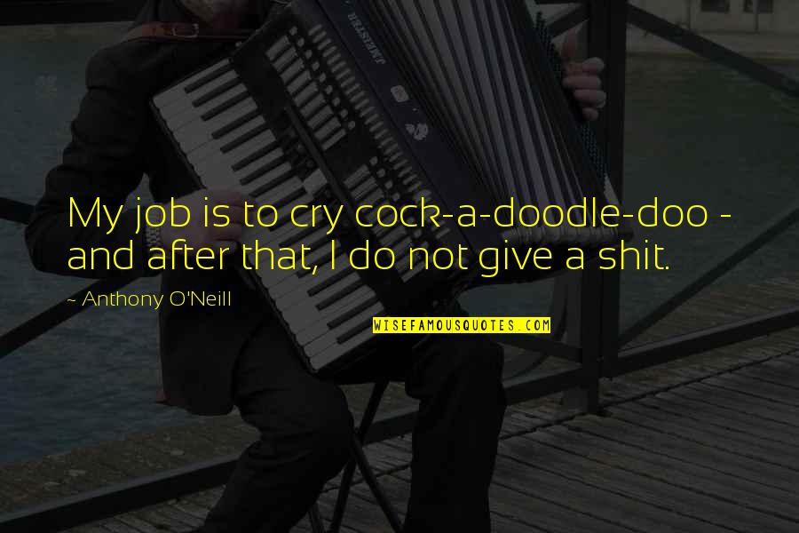 Doodle A Quotes By Anthony O'Neill: My job is to cry cock-a-doodle-doo - and
