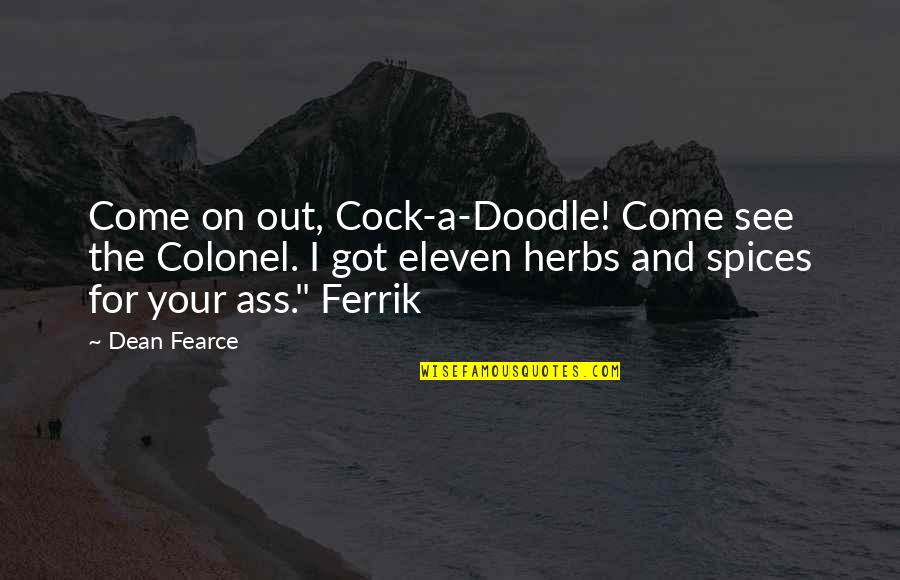 Doodle A Quotes By Dean Fearce: Come on out, Cock-a-Doodle! Come see the Colonel. Doodle A Quotes By Dean Fearce: Come on out, Cock-a-Doodle! Come see the Colonel.