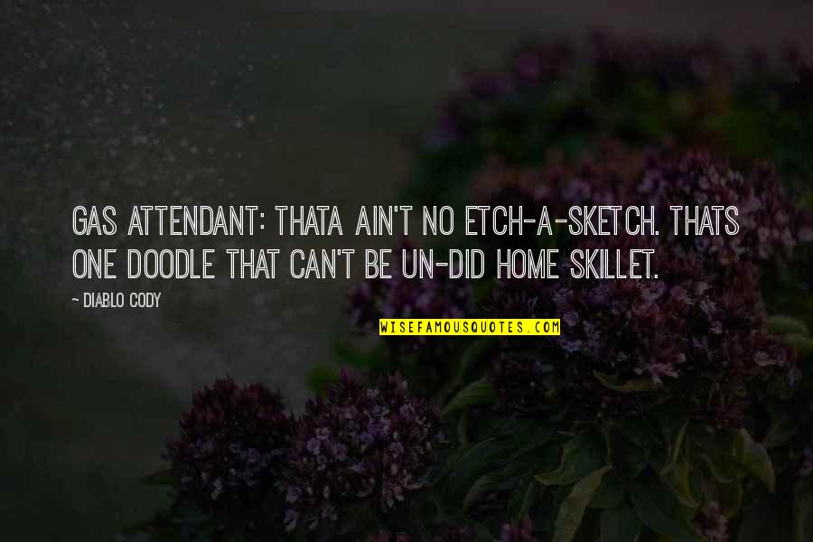 Doodle A Quotes By Diablo Cody: Gas Attendant: Thata ain't no etch-a-sketch. Thats one Doodle A Quotes By Diablo Cody: Gas Attendant: Thata ain't no etch-a-sketch. Thats one