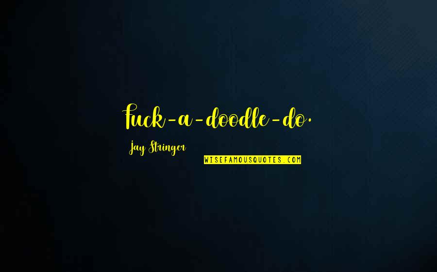 Doodle A Quotes By Jay Stringer: Fuck-a-doodle-do. Doodle A Quotes By Jay Stringer: Fuck-a-doodle-do.