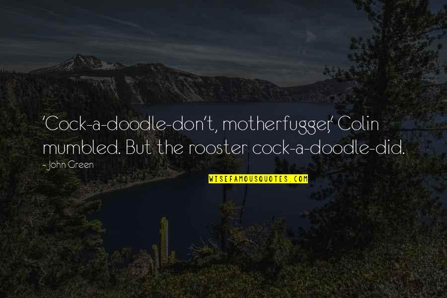 Doodle A Quotes By John Green: 'Cock-a-doodle-don't, motherfugger,' Colin mumbled. But the rooster cock-a-doodle-did.