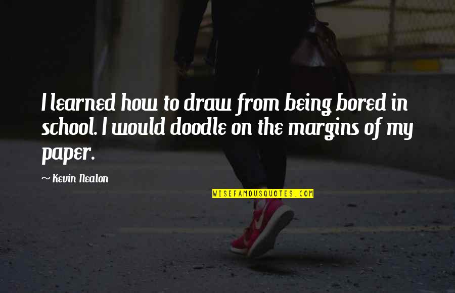 Doodle A Quotes By Kevin Nealon: I learned how to draw from being bored Doodle A Quotes By Kevin Nealon: I learned how to draw from being bored