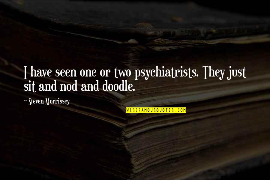 Doodle A Quotes By Steven Morrissey: I have seen one or two psychiatrists. They Doodle A Quotes By Steven Morrissey: I have seen one or two psychiatrists. They