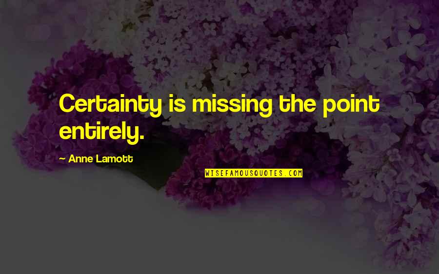 Doody Grease Quotes By Anne Lamott: Certainty is missing the point entirely.