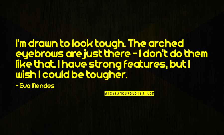 Doodycalls Quotes By Eva Mendes: I'm drawn to look tough. The arched eyebrows