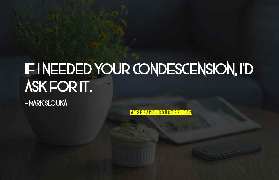 Doodycalls Quotes By Mark Slouka: If I needed your condescension, I'd ask for