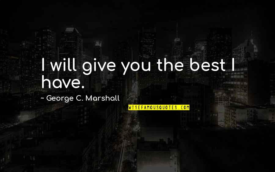 Dooeyeweerd Quotes By George C. Marshall: I will give you the best I have.