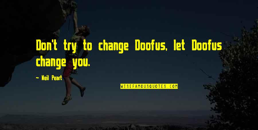 Doofus Quotes By Neil Peart: Don't try to change Doofus, let Doofus change