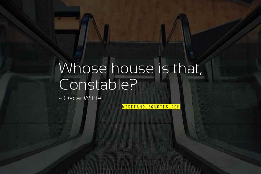 Dooj Quotes By Oscar Wilde: Whose house is that, Constable? Dooj Quotes By Oscar Wilde: Whose house is that, Constable?