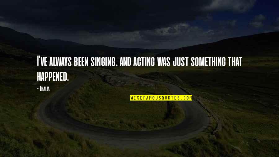 Dookey Face Quotes By Thalia: I've always been singing, and acting was just