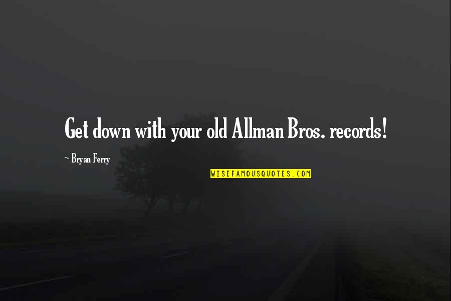 Dooklas Quotes By Bryan Ferry: Get down with your old Allman Bros. records!