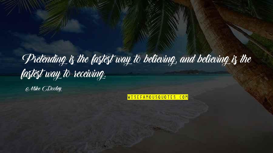 Dooley Quotes By Mike Dooley: Pretending is the fastest way to believing, and Dooley Quotes By Mike Dooley: Pretending is the fastest way to believing, and