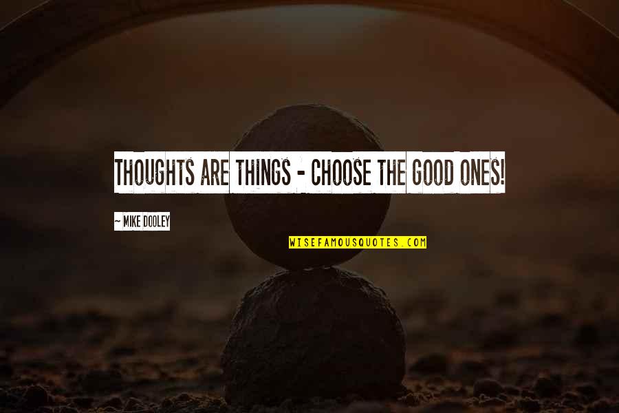 Dooley Quotes By Mike Dooley: Thoughts are things - choose the good ones! Dooley Quotes By Mike Dooley: Thoughts are things - choose the good ones!