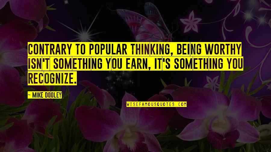 Dooley Quotes By Mike Dooley: Contrary to popular thinking, being worthy isn't something