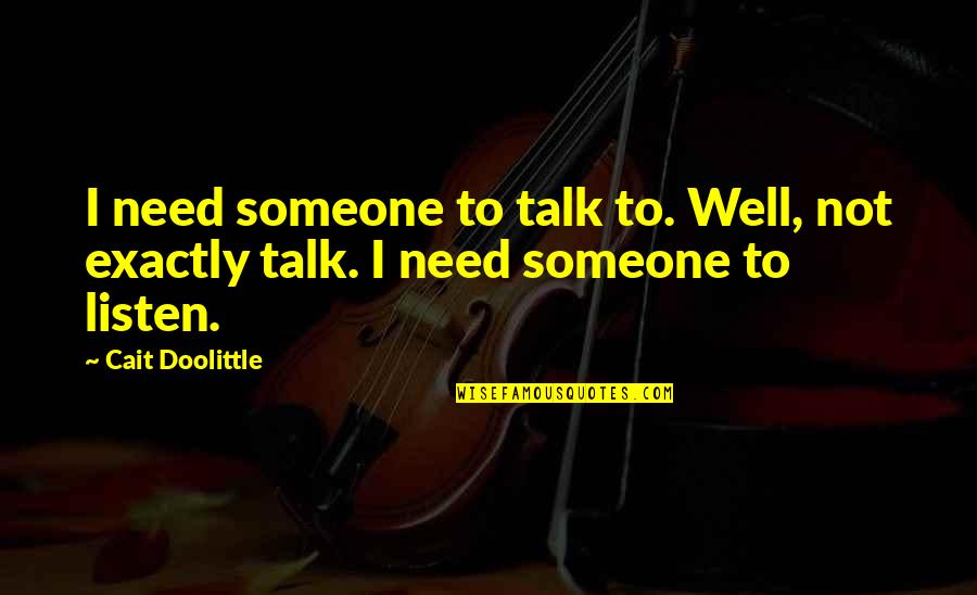 Doolittle's Quotes By Cait Doolittle: I need someone to talk to. Well, not