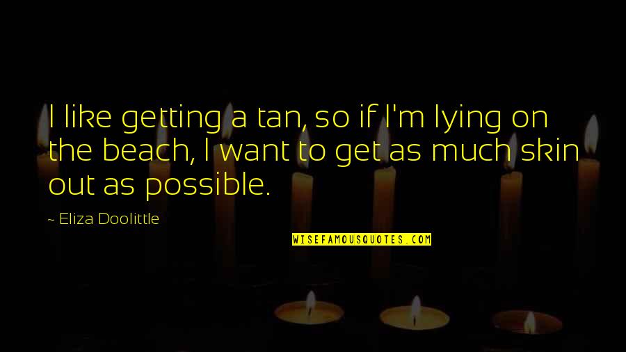 Doolittle's Quotes By Eliza Doolittle: I like getting a tan, so if I'm