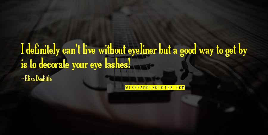 Doolittle's Quotes By Eliza Doolittle: I definitely can't live without eyeliner but a